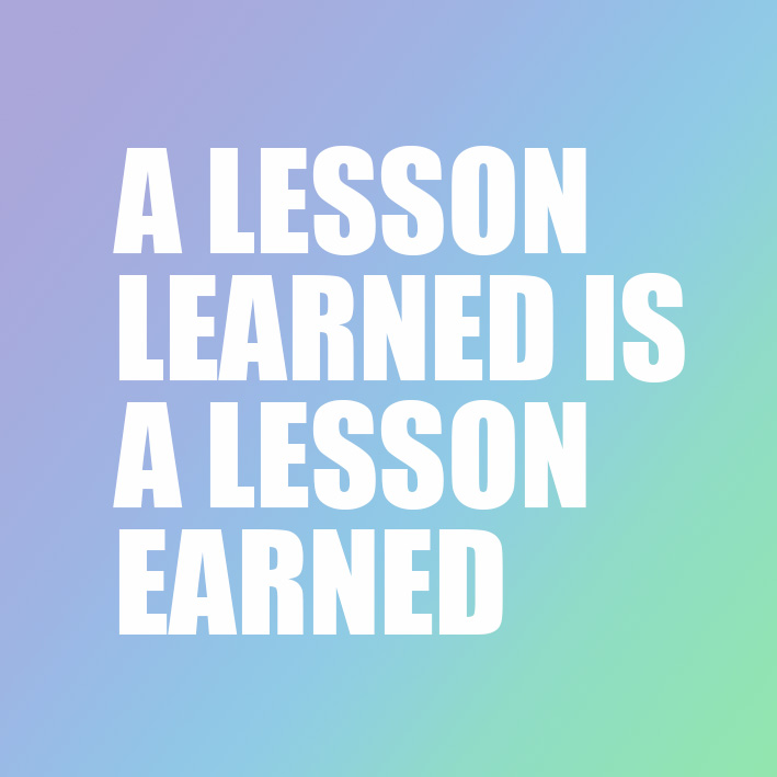 A lesson learned is a lesson earned
