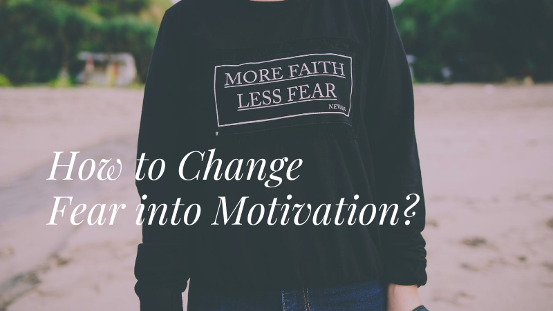 How to Change Fear into Motivation?