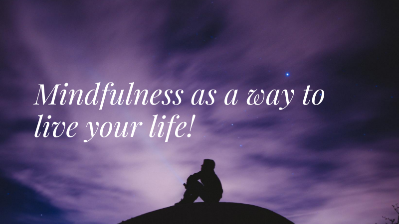 Mindfulness as a way to live your life!