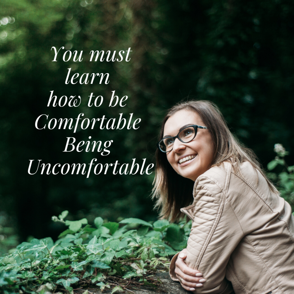 You must learn how to be comfortable being uncomfortable to leave your comfort zone