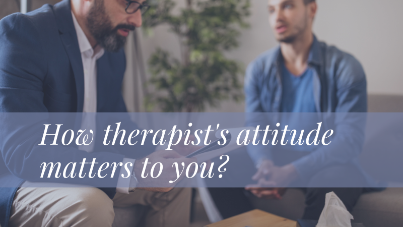 How therapist’s attitude matters to you?
