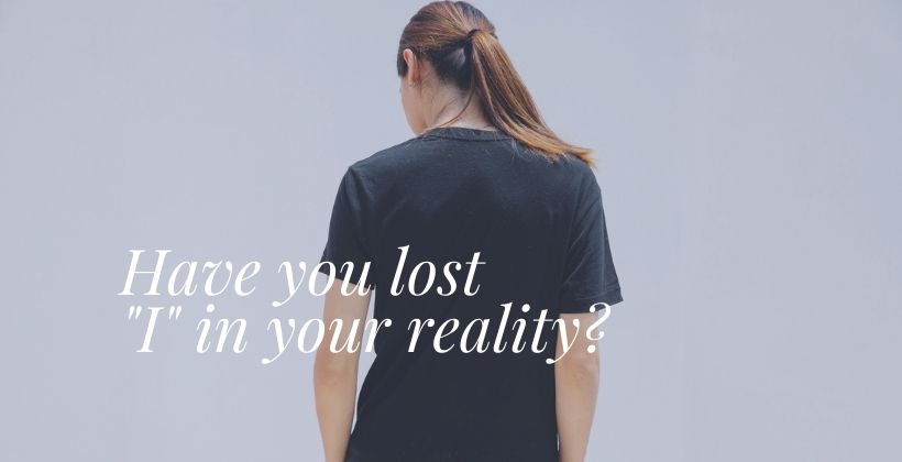 Have you lost “I” in your reality?