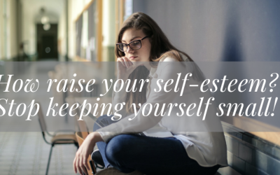 How raise your self-esteem? Stop keeping yourself small!