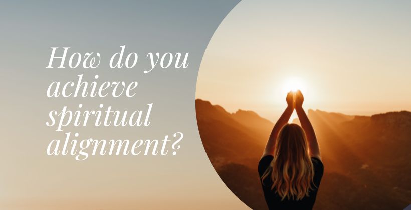   How do you achieve spiritual alignment?  