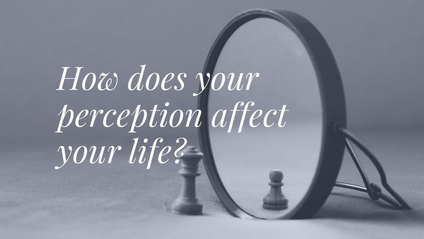 How does your perception affect your life?