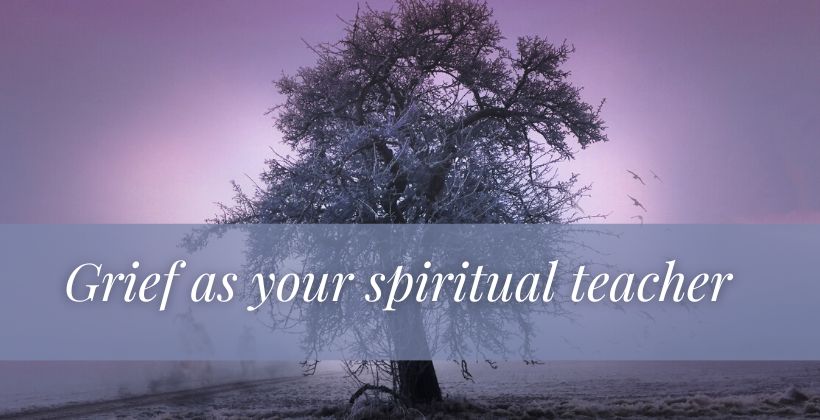 Grief as your spiritual teacher