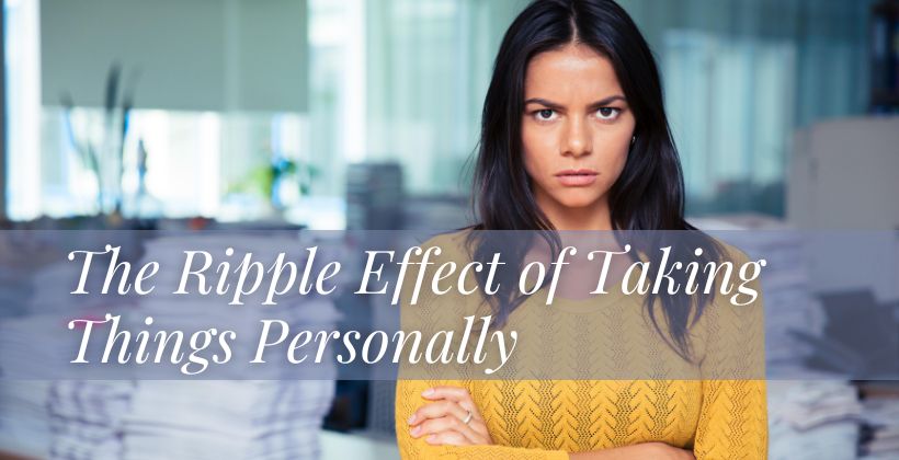 The Ripple Effect of Taking Things Personally: How It Shapes Our Reality
